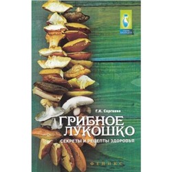 Панацея Сергеева Г.К. Грибное лукошко. Секреты и рецепты здоровья, (Феникс, 2016), Обл, c.140