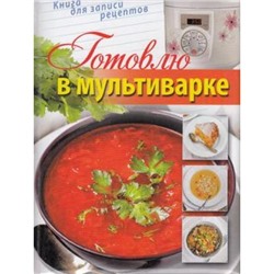 МояМультиварка Готовлю в мультиварке (книга для записи кулинарных рецептов), (ОлмаМедиагрупп, 2014), 7Бц, c.96