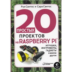 Сантос Р.,Сантос С. 20 простых проектов на Raspberry Pi. Игрушки, инструменты, гаджеты и многое другое, (Лаборатория знаний, 2020), Инт, c.320